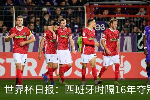 世界杯日报：西班牙时隔16年夺冠 英格兰球员责怪图赫尔