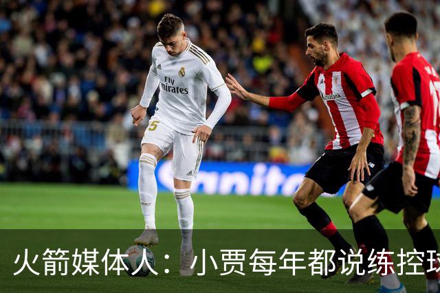火箭媒体人：小贾每年都说练控球 但我对他在这方面的上限存疑