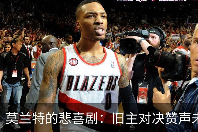 莫兰特的悲喜剧：旧主对决赞声未落却因伤退场