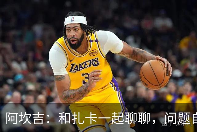 阿坎吉：和扎卡一起聊聊，问题自然迎刃而解